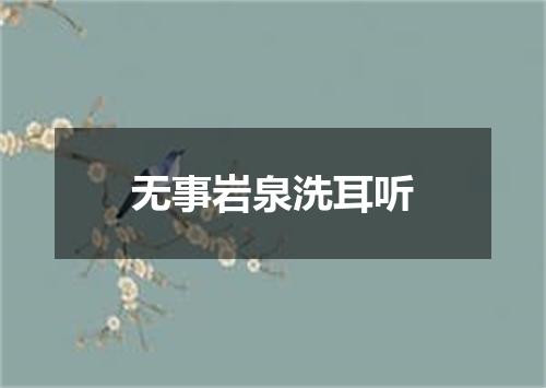 无事岩泉洗耳听