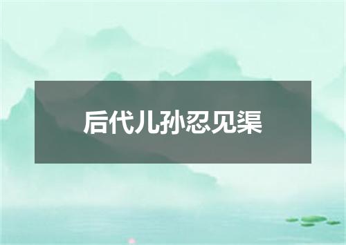 后代儿孙忍见渠