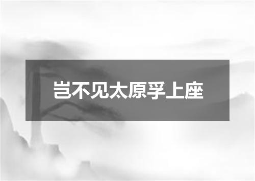 岂不见太原孚上座