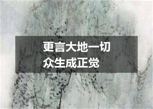 更言大地一切众生成正觉