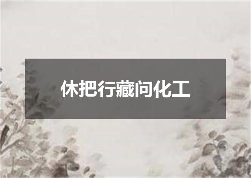 休把行藏问化工