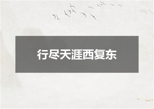 行尽天涯西复东