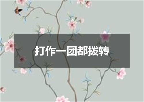 打作一团都拨转