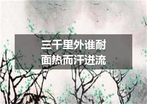 三千里外谁耐面热而汗迸流