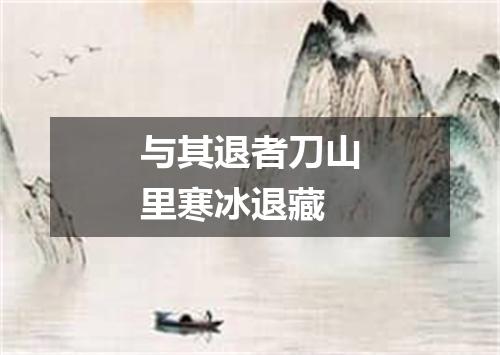 与其退者刀山里寒冰退藏