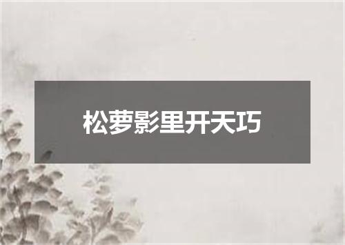松萝影里开天巧
