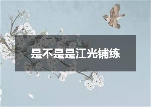 是不是是江光铺练
