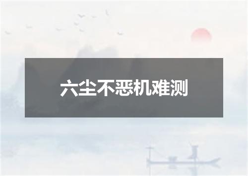六尘不恶机难测