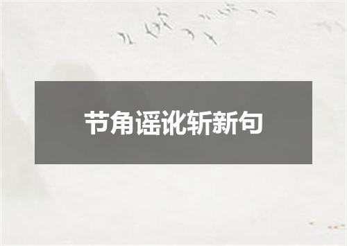 节角谣讹斩新句