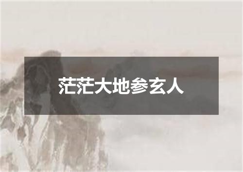 茫茫大地参玄人