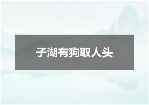 子湖有狗取人头