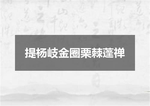提杨岐金圈栗棘蓬禅