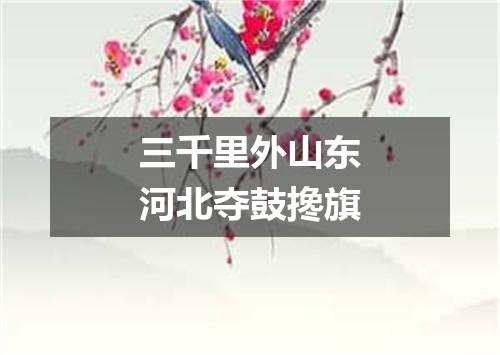 三千里外山东河北夺鼓搀旗