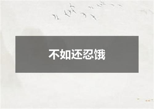 不如还忍饿