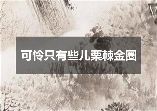 可怜只有些儿栗棘金圈