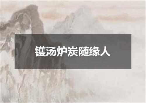 镬汤炉炭随缘人