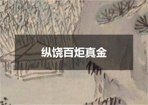 纵饶百炬真金