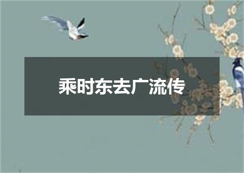 乘时东去广流传