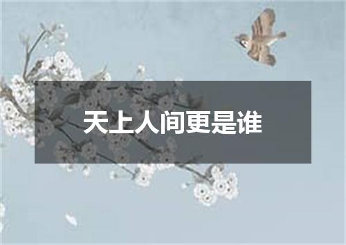 天上人间更是谁