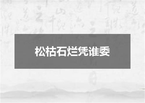 松枯石烂凭谁委