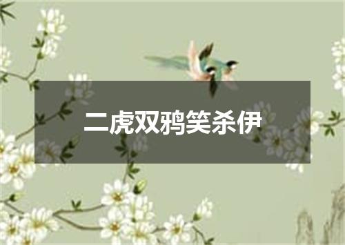 二虎双鸦笑杀伊