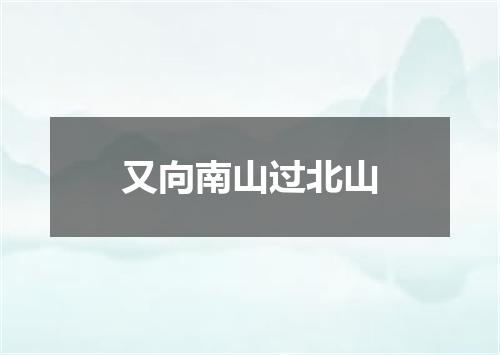 又向南山过北山