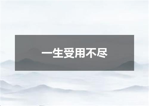 一生受用不尽