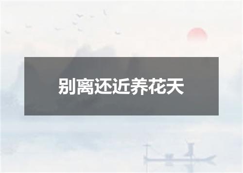 别离还近养花天