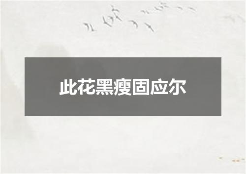 此花黑瘦固应尔