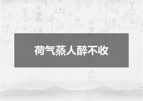 荷气蒸人醉不收