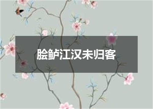 脍鲈江汉未归客