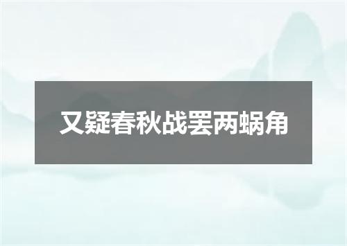 又疑春秋战罢两蜗角