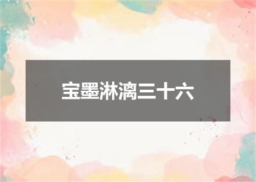 宝墨淋漓三十六