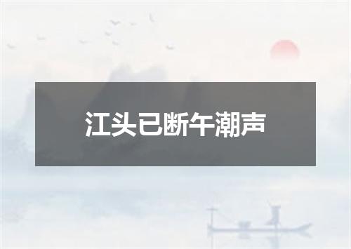 江头已断午潮声