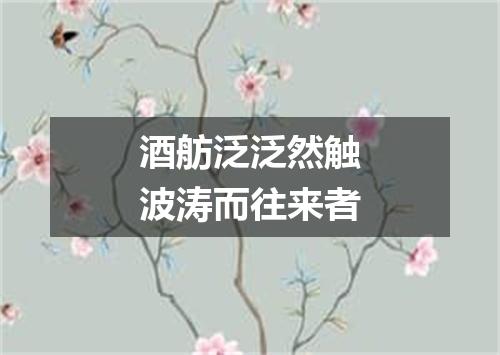 酒舫泛泛然触波涛而往来者