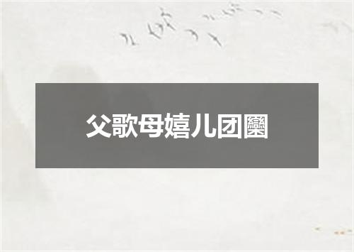 父歌母嬉儿团圞