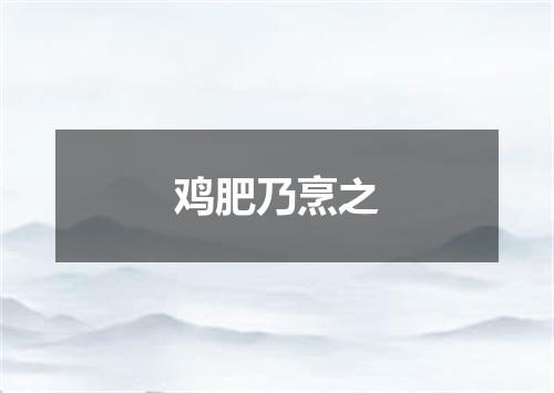 鸡肥乃烹之