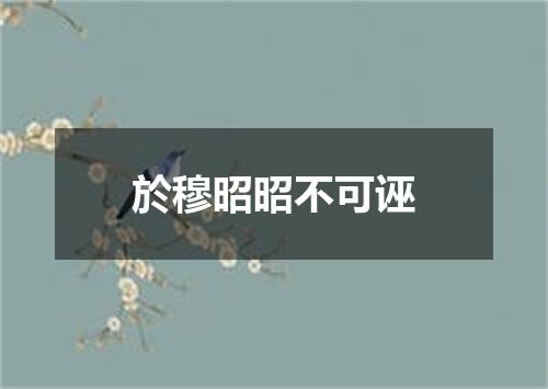 於穆昭昭不可诬
