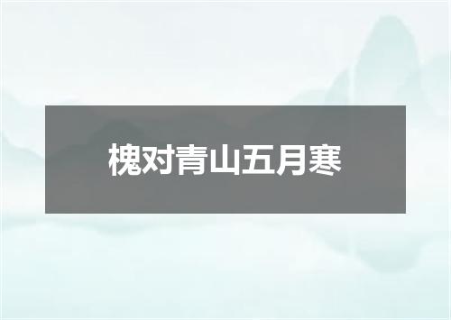 槐对青山五月寒