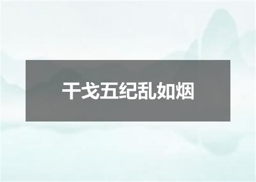 干戈五纪乱如烟