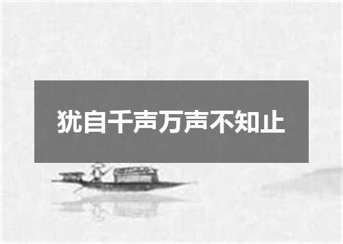 犹自千声万声不知止