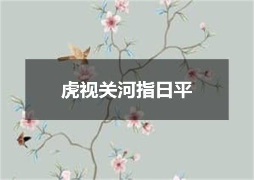 虎视关河指日平