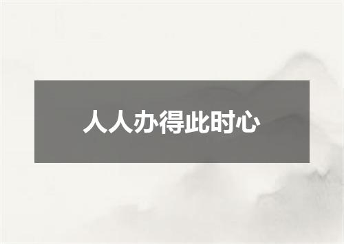 人人办得此时心