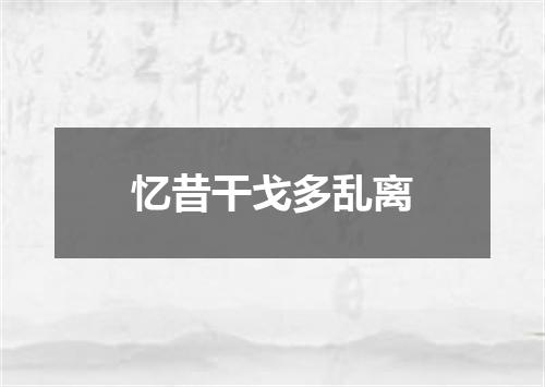 忆昔干戈多乱离