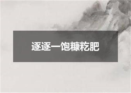 逐逐一饱糠籺肥