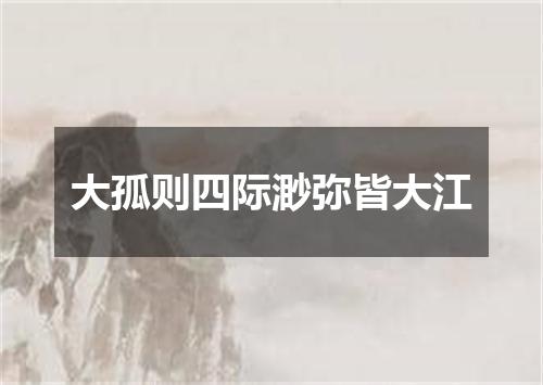 大孤则四际渺弥皆大江