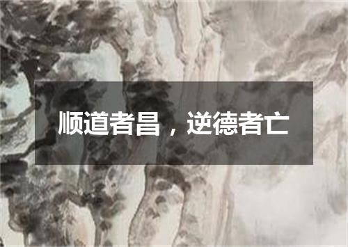 顺道者昌，逆德者亡