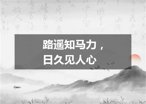 路遥知马力，日久见人心