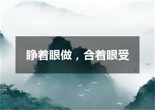睁着眼做，合着眼受