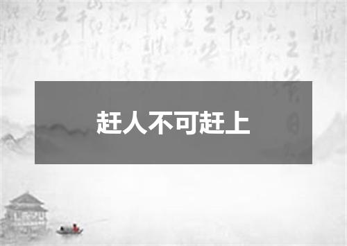 赶人不可赶上